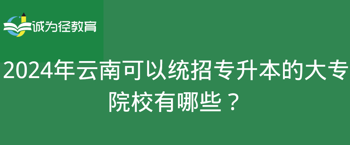 2024年云南可以统招专升本的大专院校有哪些？