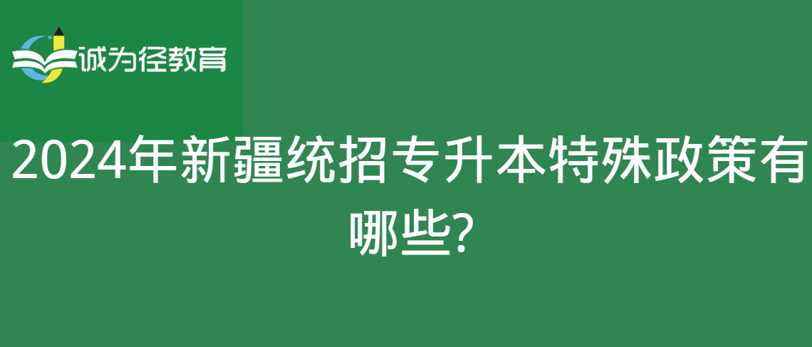 2024年新疆统招专升本特殊政策有哪些?