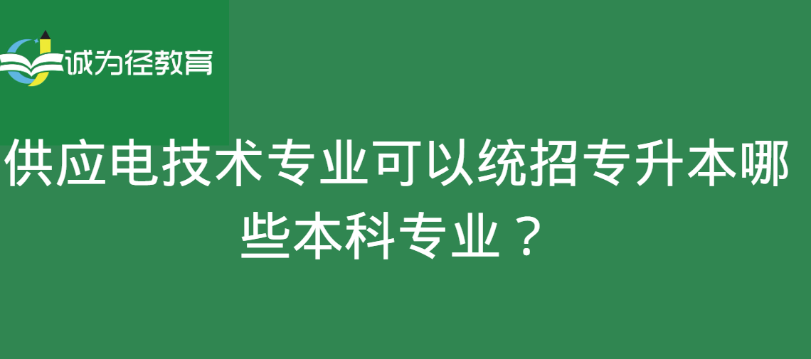 供应电技术专业可以统招专升本哪些本科专业？