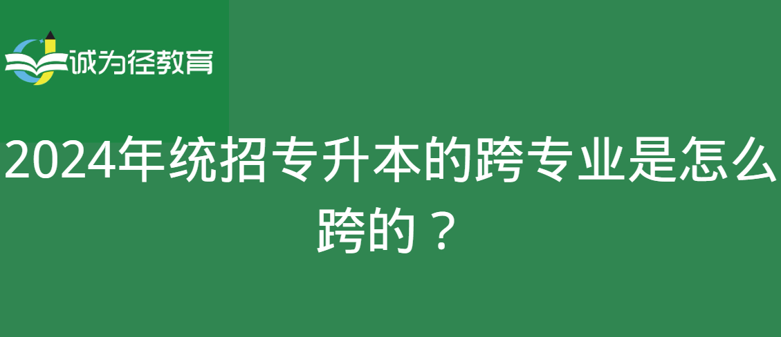 2024年统招专升本的跨专业是怎么跨的？