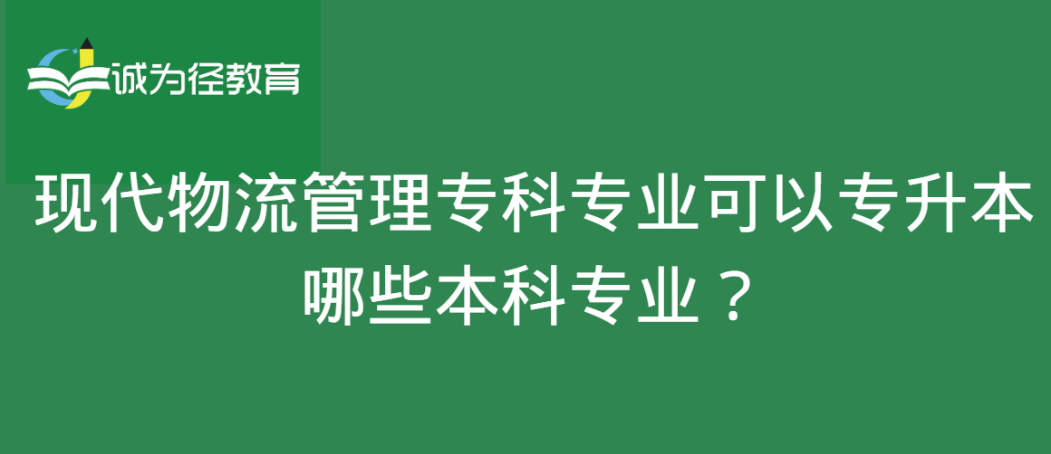 现代物流管理专科专业可以专升本哪些本科专业？