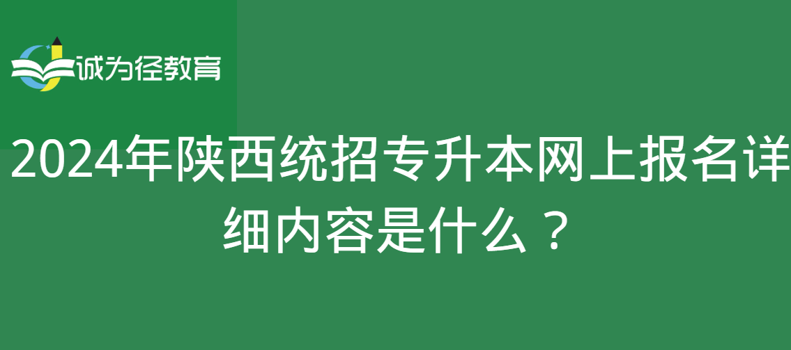 2024年陕西统招专升本网上报名详细内容是什么？