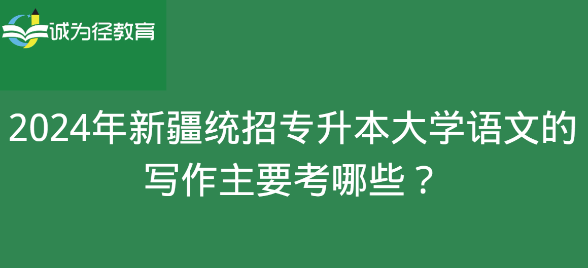 2024年新疆统招专升本大学语文的写作主要考哪些？