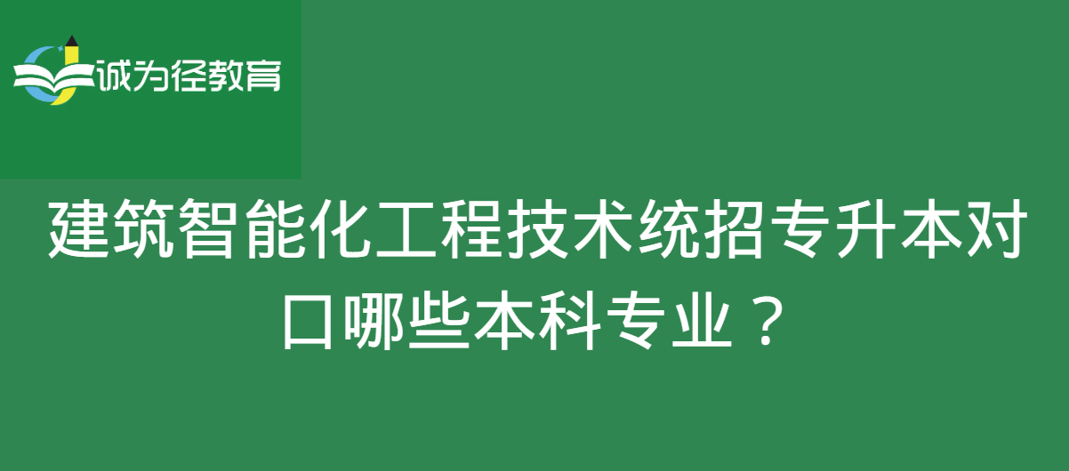 建筑智能化工程技术统招专升本对口哪些本科专业？