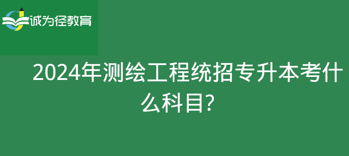 2024年测绘工程统招专升本考什么科目?