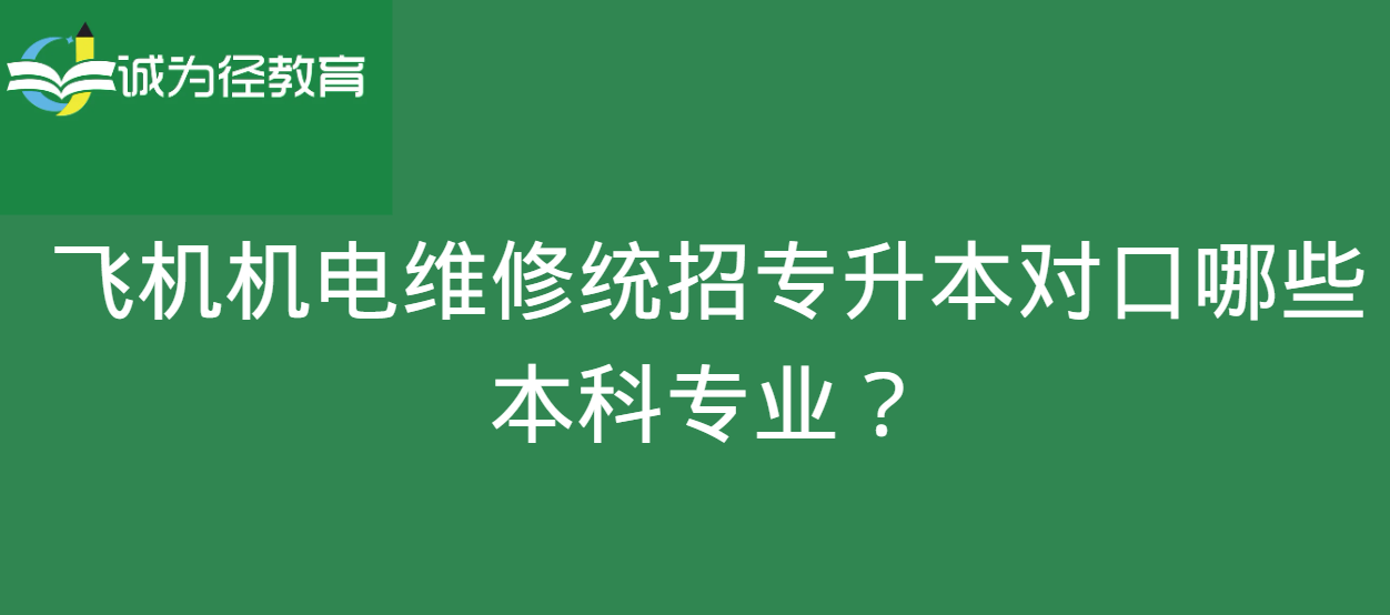 飞机机电维修统招专升本对口哪些本科专业？