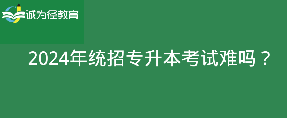 2024年统招专升本考试难吗？