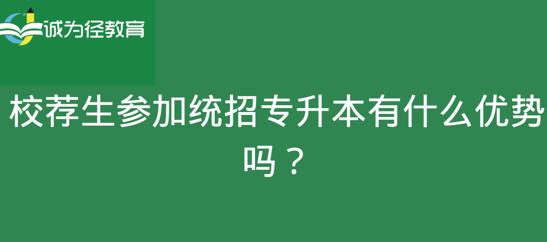 校荐生参加统招专升本有什么优势吗？