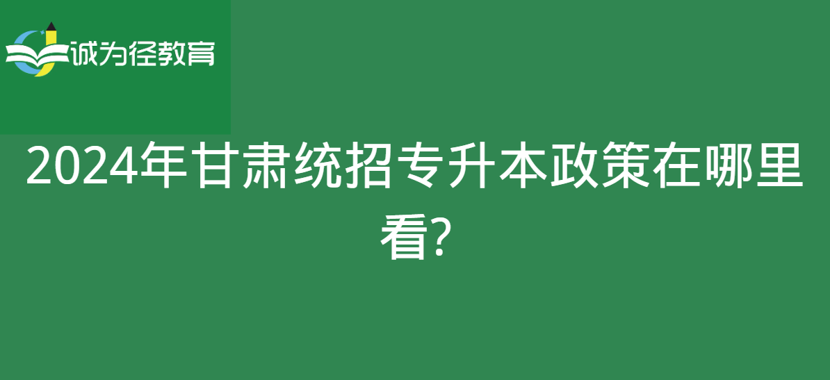 2024年甘肃统招专升本政策在哪里看?