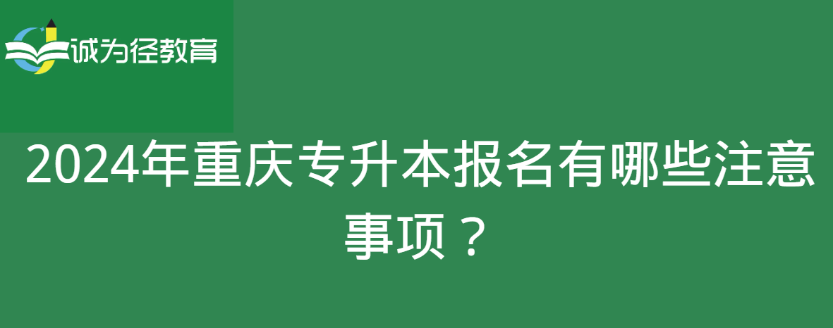 2024年重庆专升本报名有哪些注意事项？