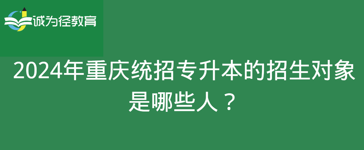 2024年重庆统招专升本的招生对象是哪些人？