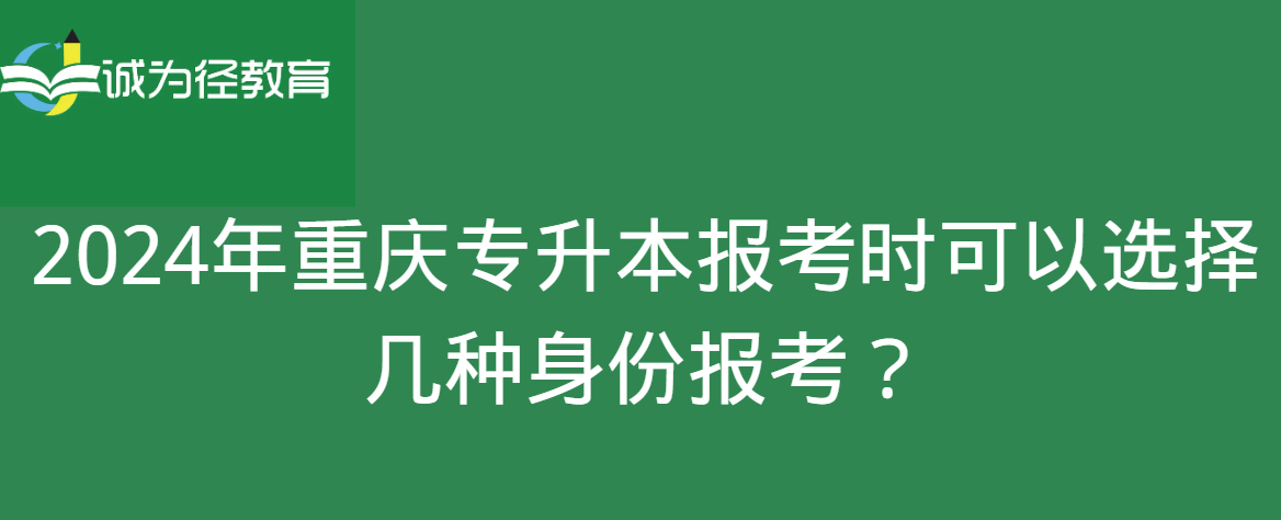 2024年重庆专升本报考时可以选择几种身份报考？