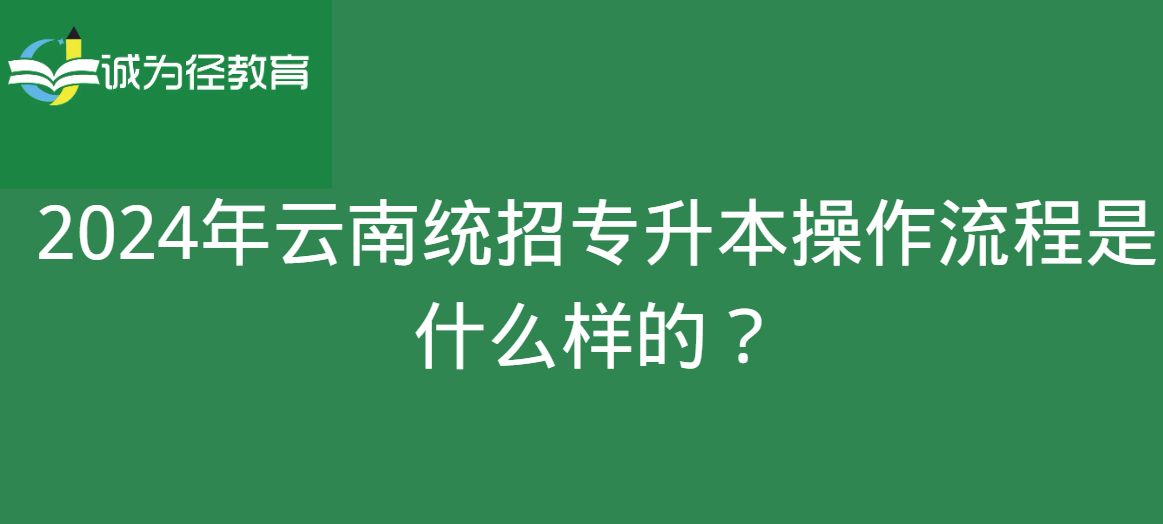 2024年云南统招专升本操作流程是什么样的？