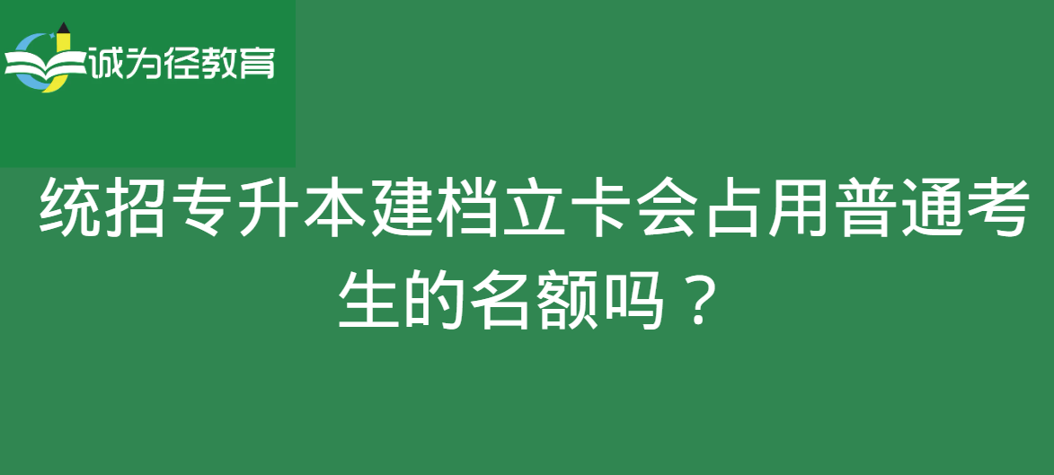 统招专升本建档立卡会占用普通考生的名额吗？