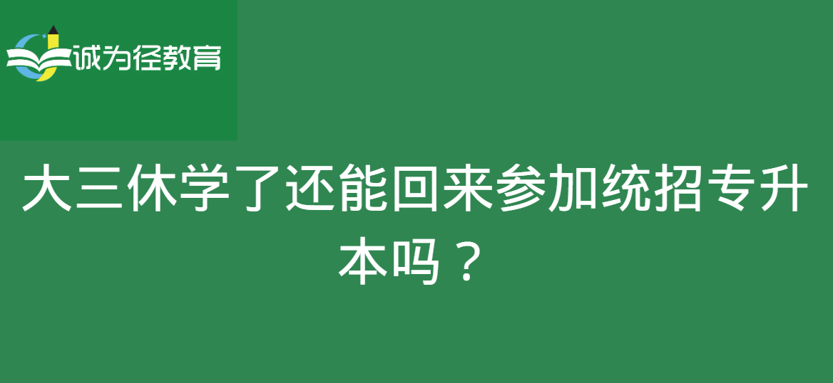 大三休学了还能回来参加统招专升本吗？