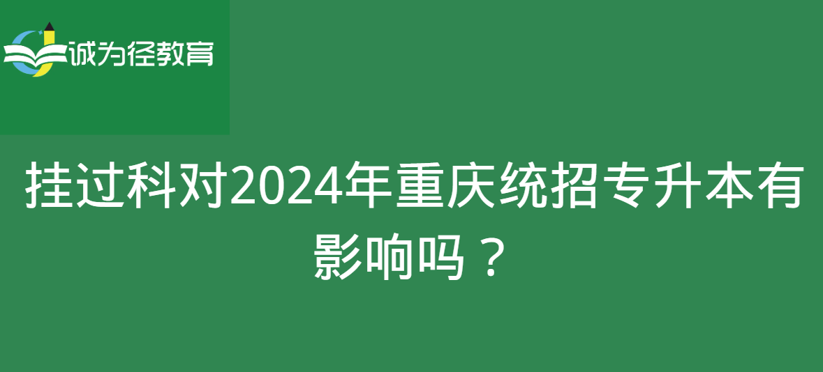 挂过科对2024年重庆统招专升本有影响吗？