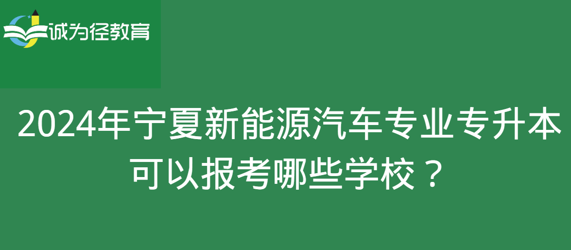 2024年宁夏新能源汽车专业专升本可以报考哪些学校？