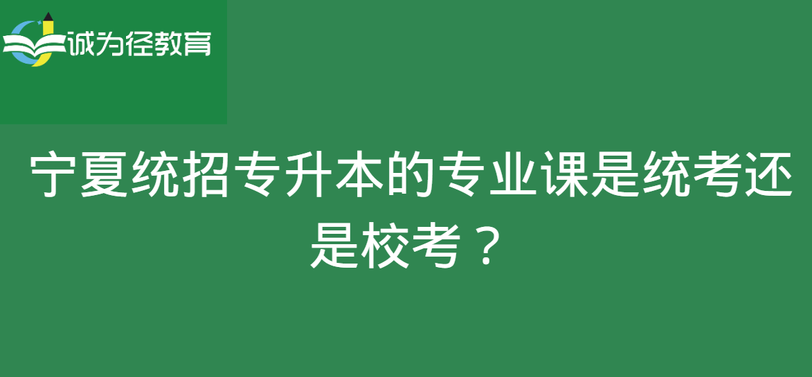 宁夏统招专升本的专业课是统考还是校考？