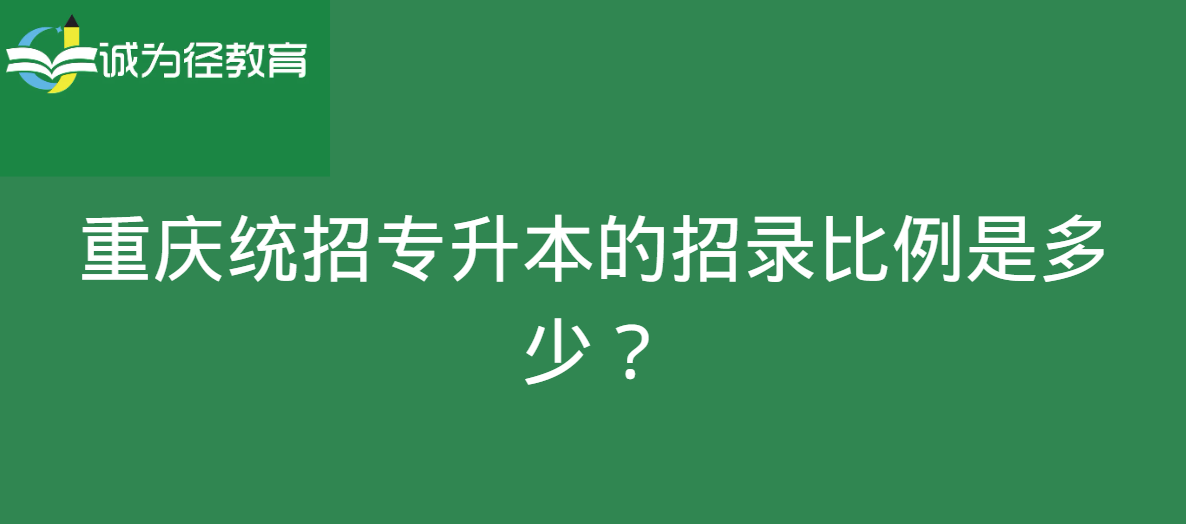 重庆统招专升本的招录比例是多少？