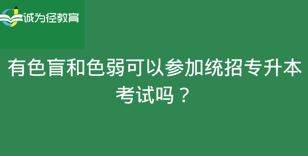 有色盲和色弱可以参加统招专升本考试吗？