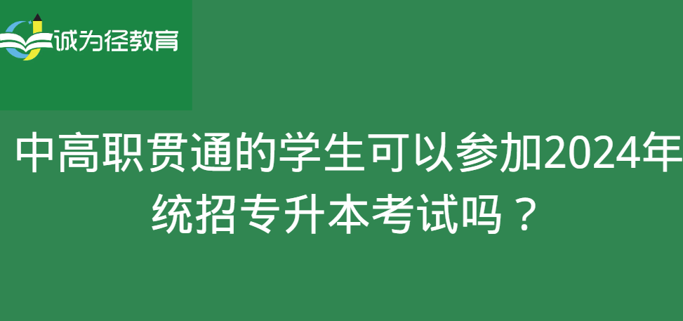 中高职贯通的学生可以参加2024年统招专升本考试吗？