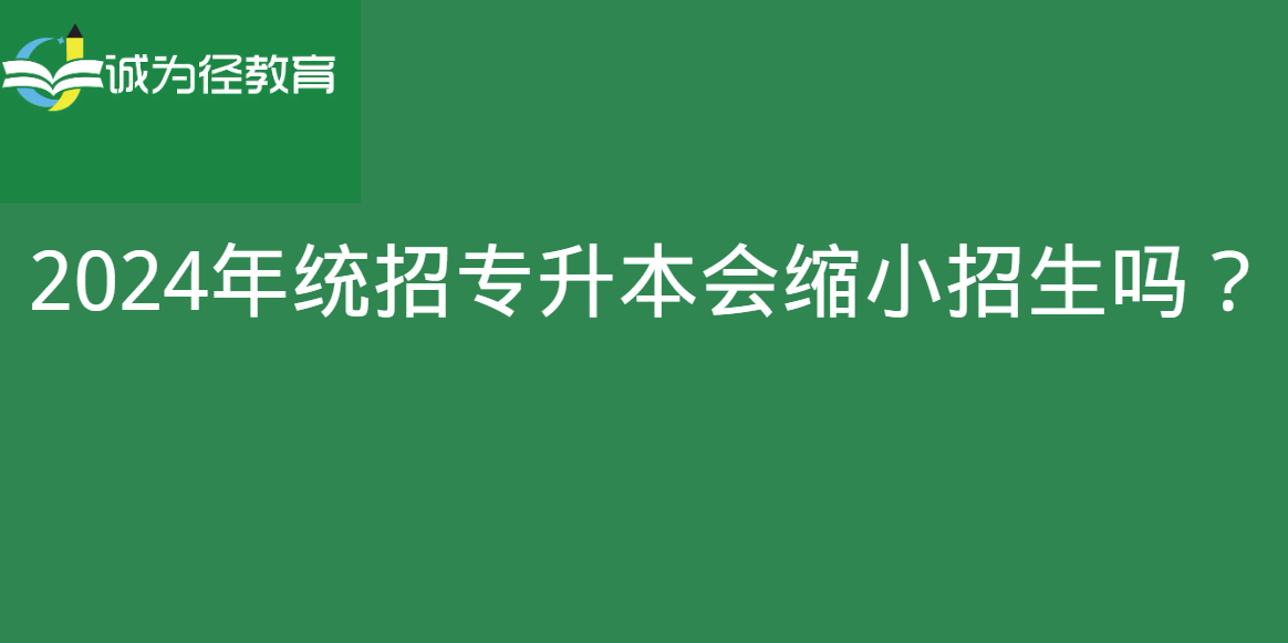 2024年统招专升本会缩小招生吗？