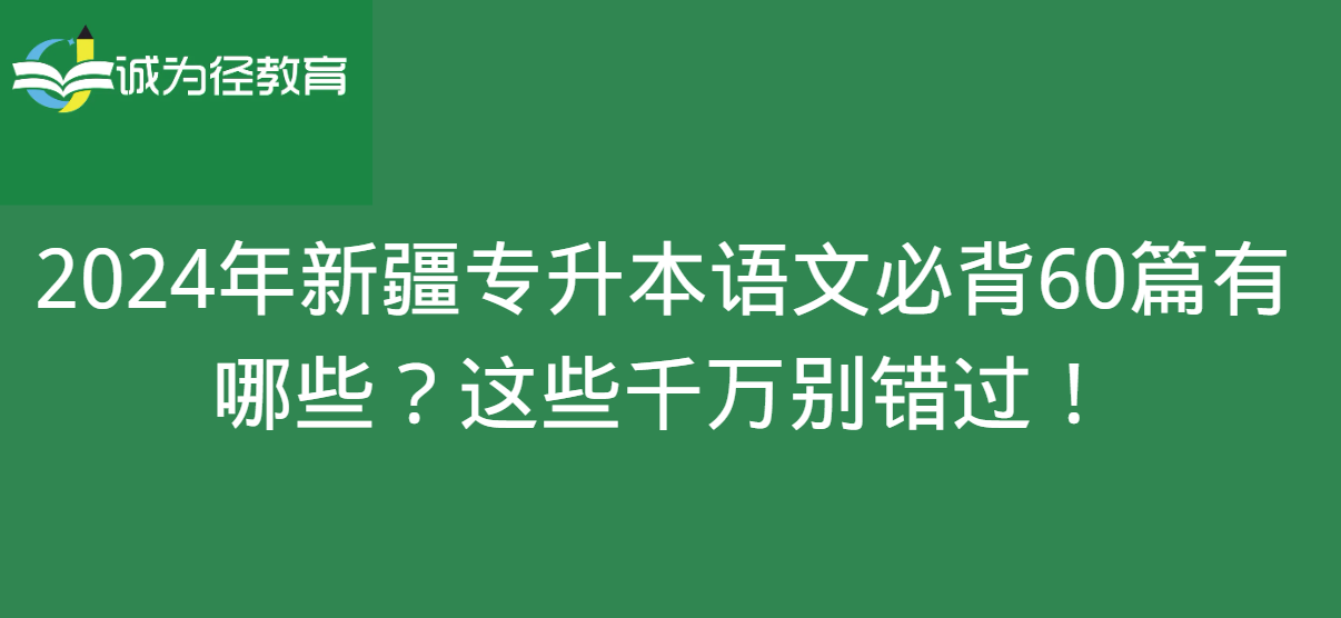 2024年新疆专升本语文必背60篇有哪些？这些千万别错过！