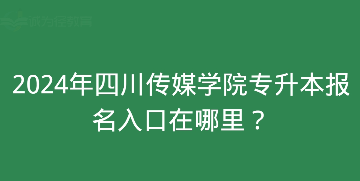 2024年四川传媒学院专升本报名入口在哪里？