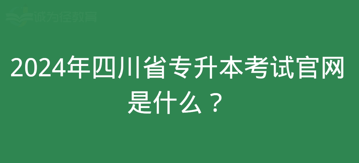 2024年四川省专升本考试官网是什么？